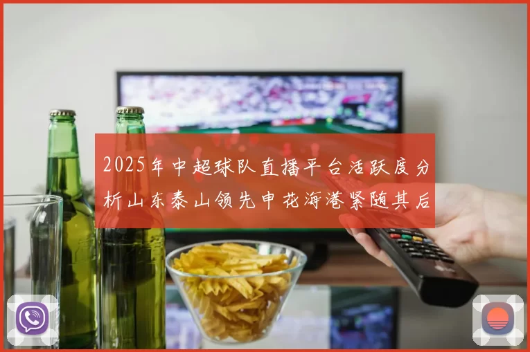 2025年中超球队直播平台活跃度分析山东泰山领先申花海港紧随其后
