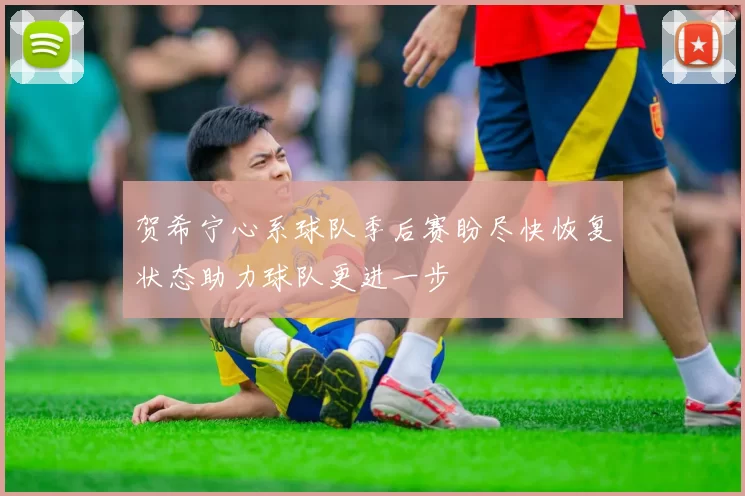 贺希宁心系球队季后赛盼尽快恢复状态助力球队更进一步
