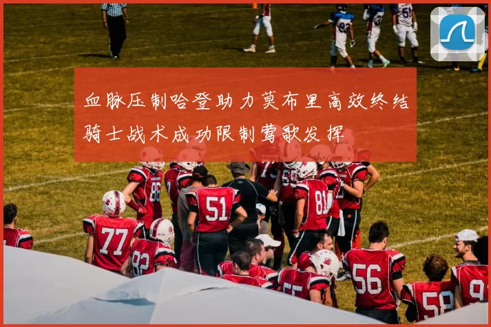 血脉压制哈登助力莫布里高效终结骑士战术成功限制莺歌发挥