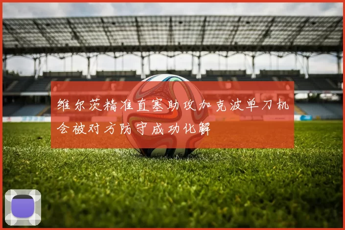 维尔茨精准直塞助攻加克波单刀机会被对方防守成功化解