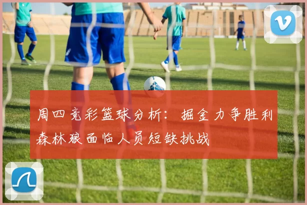周四竞彩篮球分析：掘金力争胜利森林狼面临人员短缺挑战