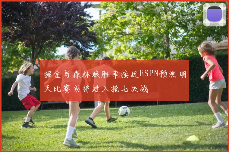 掘金与森林狼胜率接近ESPN预测明天比赛或将进入抢七决战