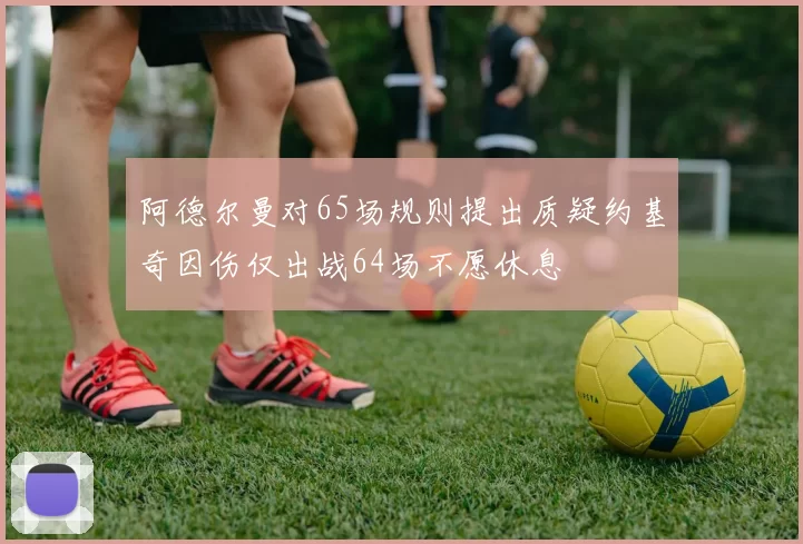 阿德尔曼对65场规则提出质疑约基奇因伤仅出战64场不愿休息